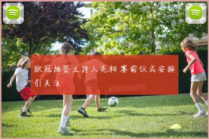欧冠抽签主持人亮相 赛前仪式安排引关注
