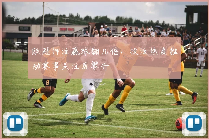 欧冠押注赢球翻几倍，投注热度推动赛事关注度攀升