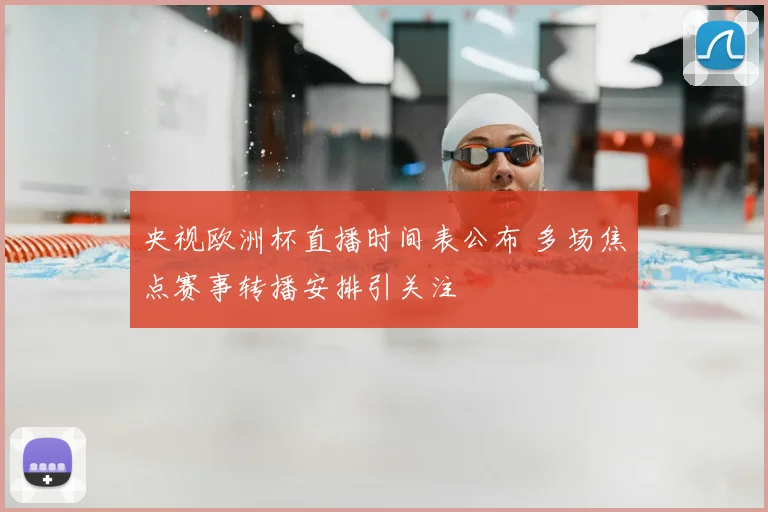 央视欧洲杯直播时间表公布 多场焦点赛事转播安排引关注