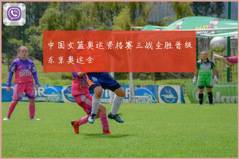 中国女篮奥运资格赛三战全胜晋级东京奥运会