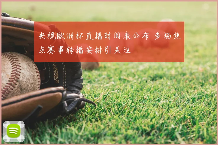 央视欧洲杯直播时间表公布 多场焦点赛事转播安排引关注