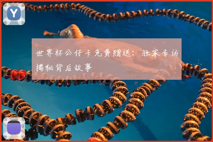 世界杯公仔卡免费赠送:独家专访揭秘背后故事