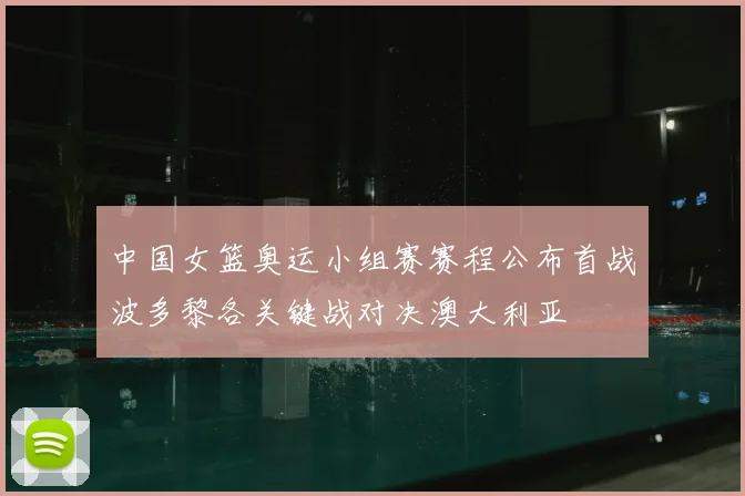 中国女篮奥运小组赛赛程公布首战波多黎各关键战对决澳大利亚