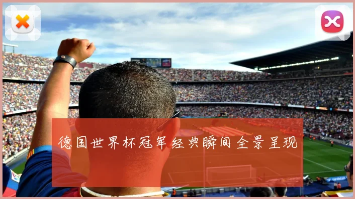 德国世界杯冠军经典瞬间全景呈现