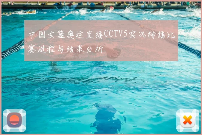 中国女篮奥运直播CCTV5实况转播比赛进程与结果分析