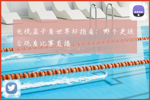 电视盒子看世界杯指南:哪个更适合观看比赛直播