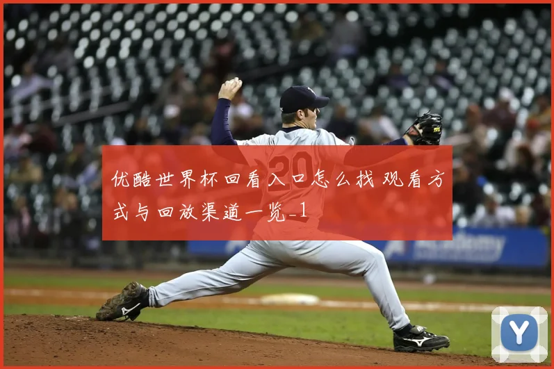 优酷世界杯回看入口怎么找 观看方式与回放渠道一览_1