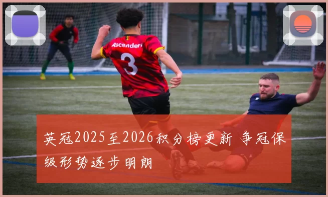 英冠2025至2026积分榜更新 争冠保级形势逐步明朗