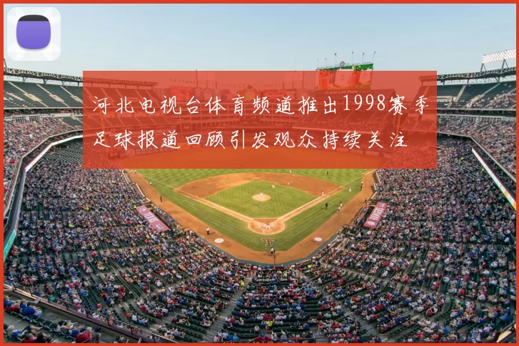 河北电视台体育频道推出1998赛季足球报道回顾引发观众持续关注
