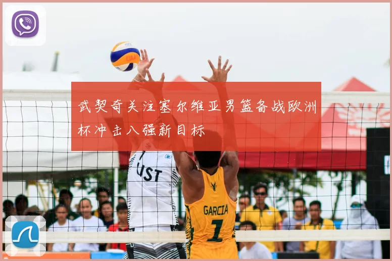 武契奇关注塞尔维亚男篮备战欧洲杯冲击八强新目标