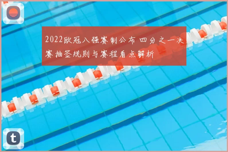 2022欧冠八强赛制公布 四分之一决赛抽签规则与赛程看点解析