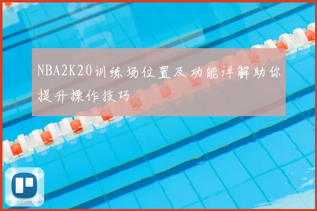 NBA2K20训练场位置及功能详解助你提升操作技巧
