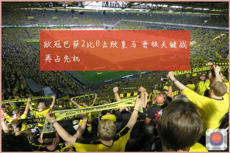 欧冠巴萨2比0击败皇马 晋级关键战再占先机