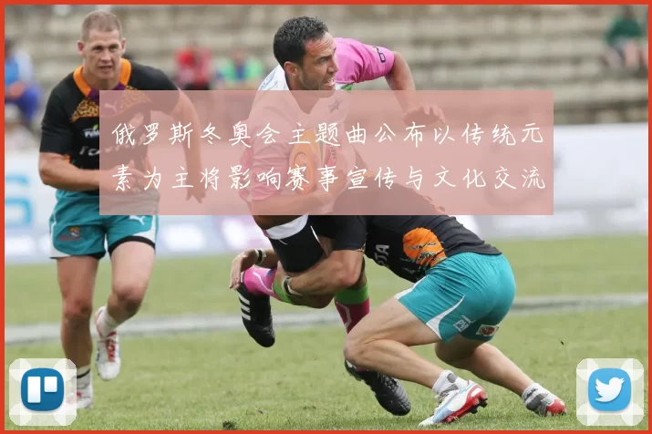 俄罗斯冬奥会主题曲公布以传统元素为主将影响赛事宣传与文化交流