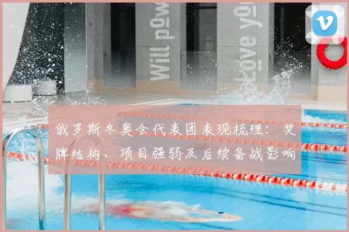 俄罗斯冬奥会代表团表现梳理:奖牌结构、项目强弱及后续备战影响