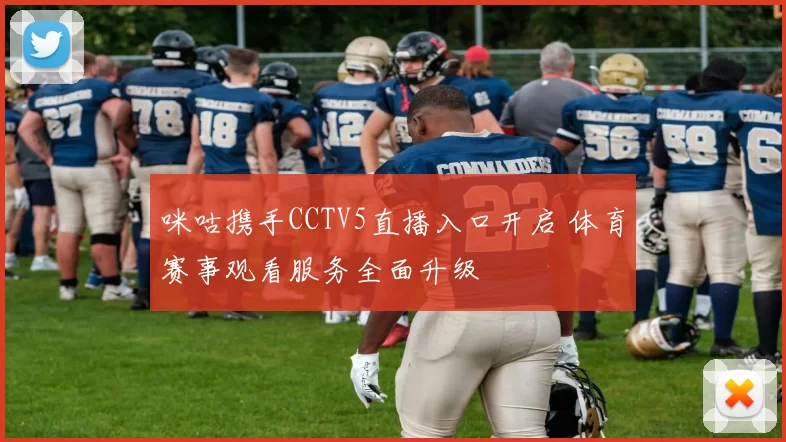 咪咕携手CCTV5直播入口开启 体育赛事观看服务全面升级