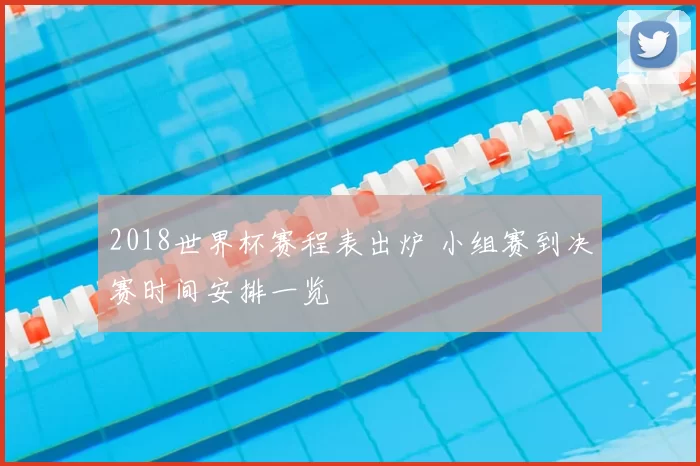 2018世界杯赛程表出炉 小组赛到决赛时间安排一览