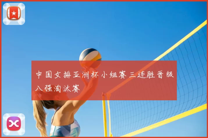 中国女排亚洲杯小组赛三连胜晋级八强淘汰赛