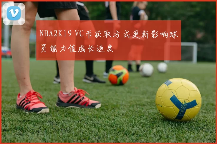 NBA2K19 VC币获取方式更新影响球员能力值成长速度