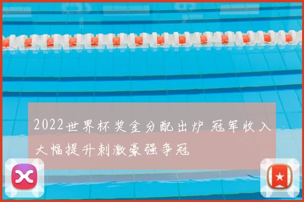 2022世界杯奖金分配出炉 冠军收入大幅提升刺激豪强争冠