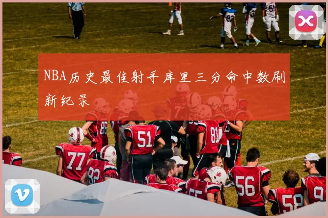 NBA历史最佳射手库里三分命中数刷新纪录