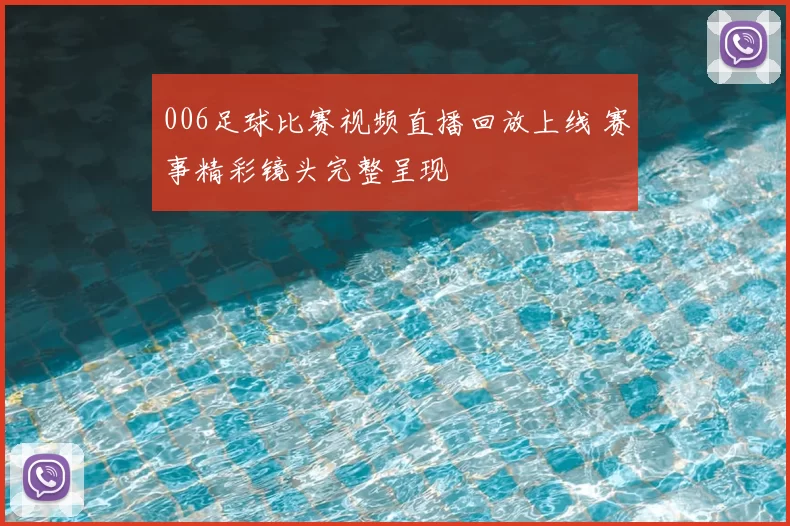 006足球比赛视频直播回放上线 赛事精彩镜头完整呈现