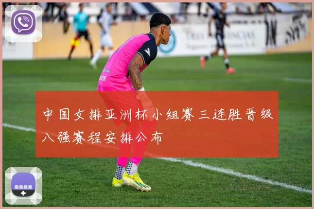 中国女排亚洲杯小组赛三连胜晋级八强赛程安排公布