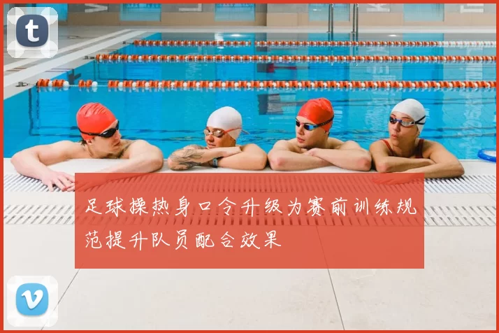 足球操热身口令升级为赛前训练规范提升队员配合效果