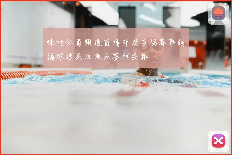 咪咕体育频道直播开启多场赛事转播球迷关注焦点赛程安排