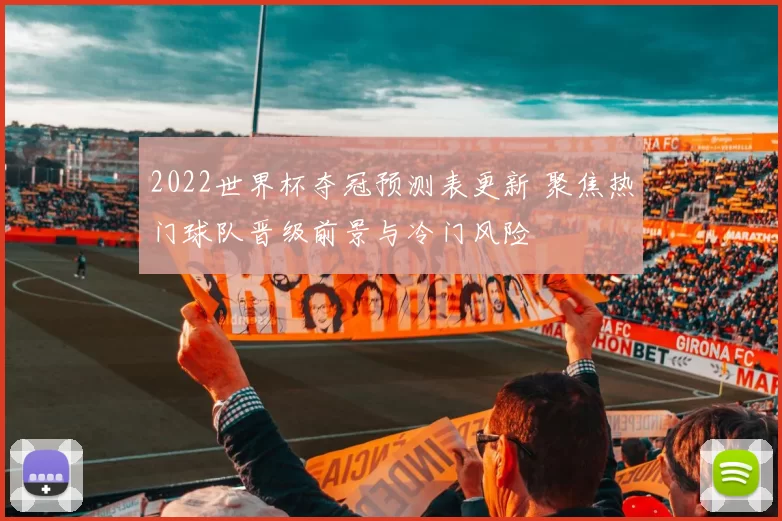 2022世界杯夺冠预测表更新 聚焦热门球队晋级前景与冷门风险