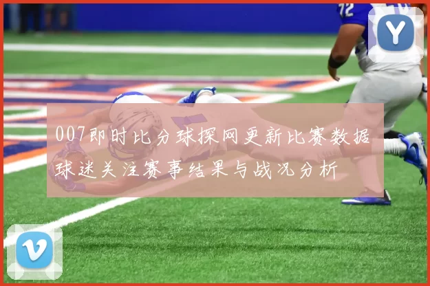 007即时比分球探网更新比赛数据 球迷关注赛事结果与战况分析