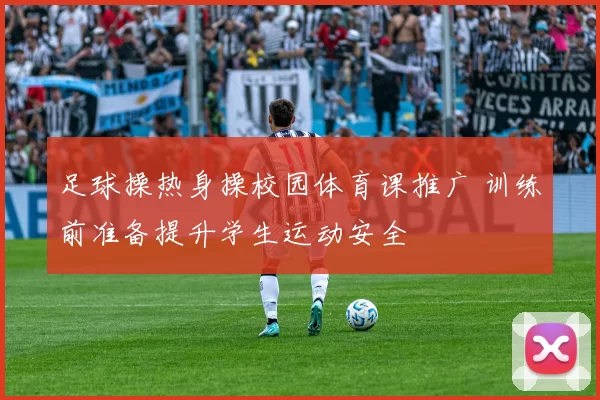足球操热身操校园体育课推广 训练前准备提升学生运动安全