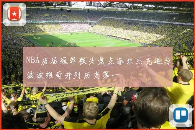 NBA历届冠军教头盘点菲尔杰克逊与波波维奇并列历史第一